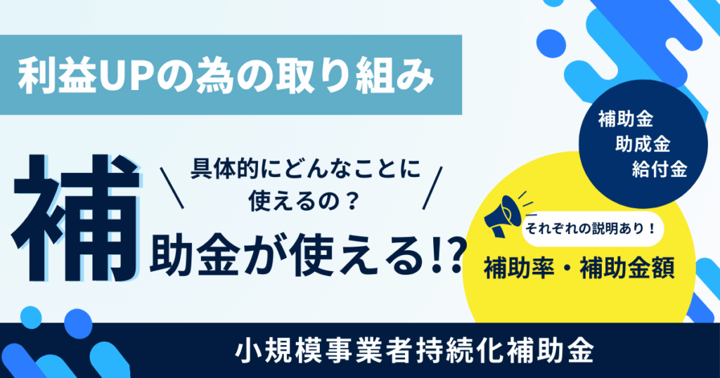 【小規模事業者持続化補助金】
利益UPの為の取り組み
補助金が使える！？
（具体的にどんなことに使えるの？）
補助金・助成金・給付金・補助率・補助金額それぞれの説明あり！
と書いてある画像
