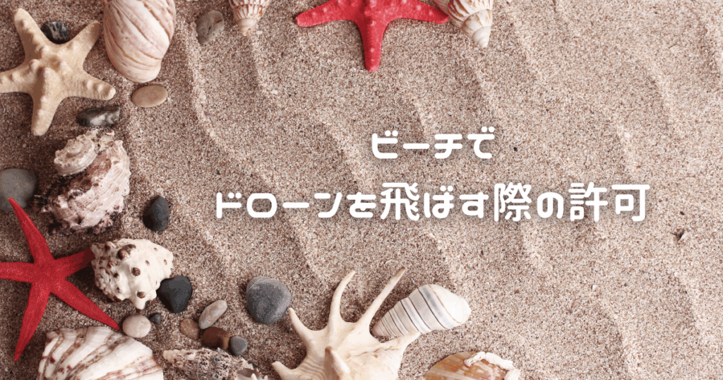 貝やヒトデがいる砂浜の画像の真ん中右寄りに、白い文字で「ビーチでドローンを飛ばす際の許可」と書いてある