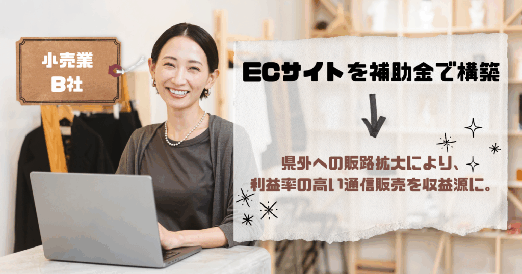 沖縄での活用事例（イメージ）でアパレルショップの店員さんがノートパソコンの前に座っている写真の上に
「小売業B社
ECサイトを補助金で構築→県外への販路拡大により、利益率の高い通信販売を収益源に。」と書いてある画像