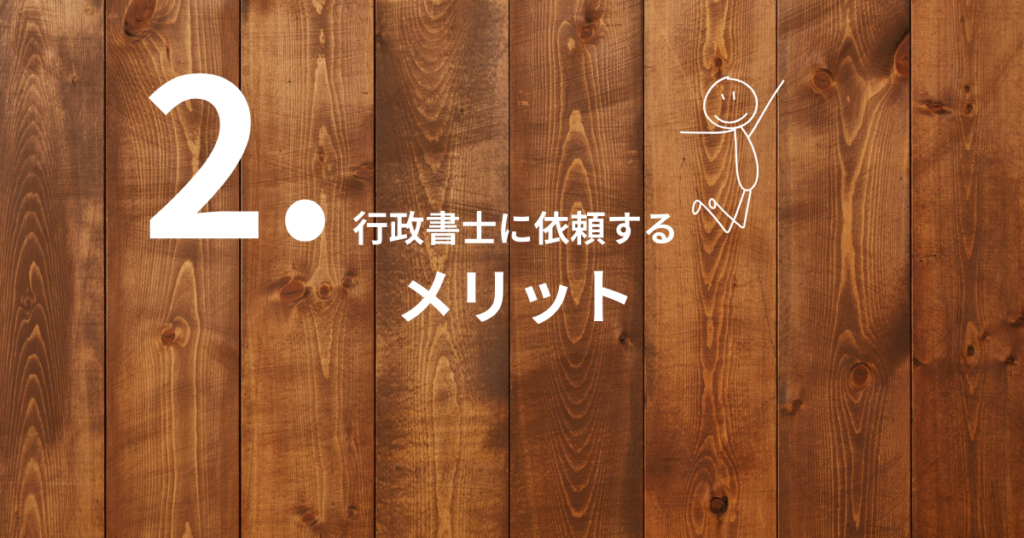 木目調の背景に、大きな数字「2」と「行政書士に依頼するメリット」という文字、ジャンプしている人型イラストが描かれた、第2章の導入を示すコラム用アイキャッチ画像。

※
	•	章番号（2）
	•	テーマ（行政書士に依頼するメリット）
が一目で分かる内容です。
